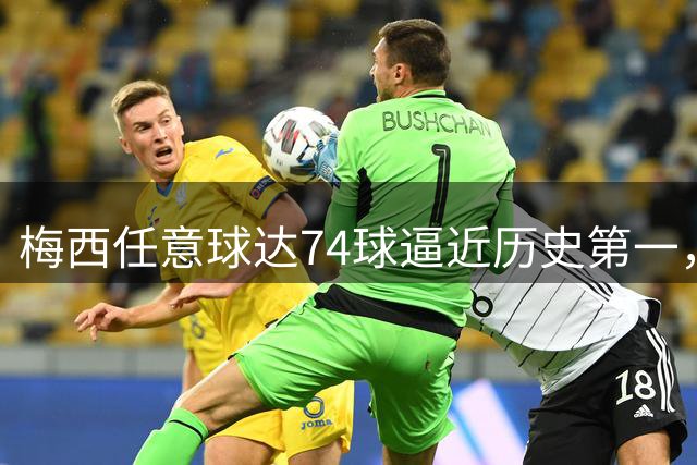 梅西任意球达74球逼近历史第一，职业生涯后期仍显神威